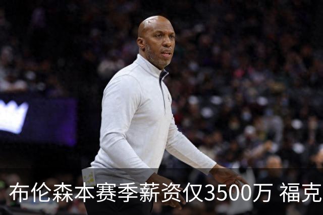 布伦森本赛季薪资仅3500万 福克斯5000万合同下个月生效